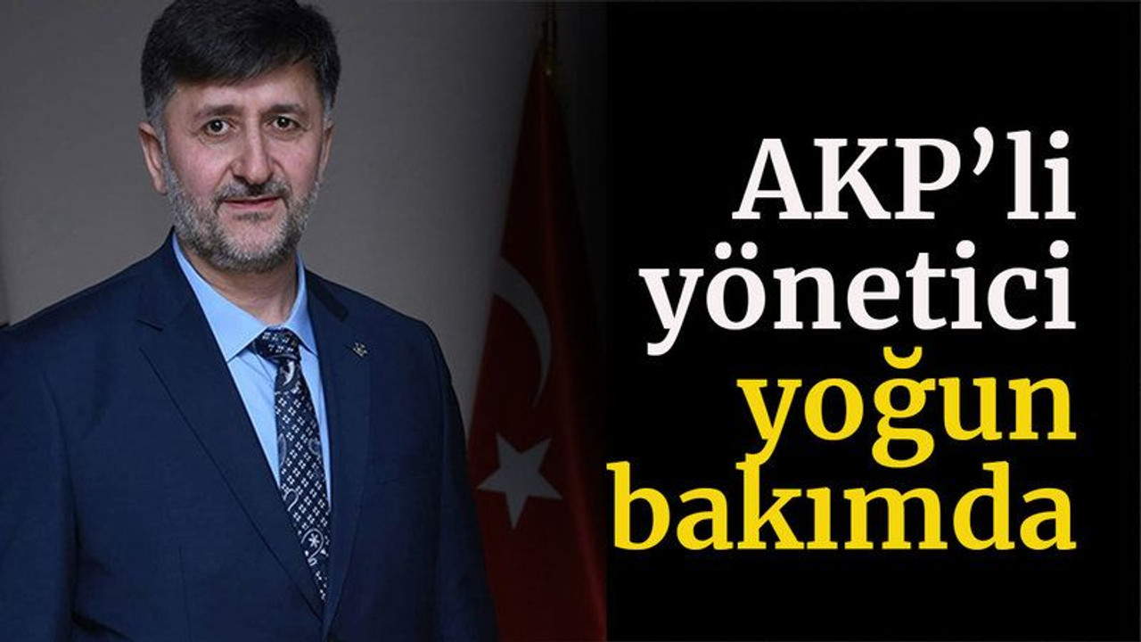 AKP’li yönetici yoğun bakımda!